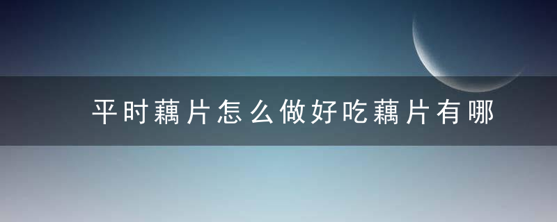 平时藕片怎么做好吃藕片有哪些好吃的做法