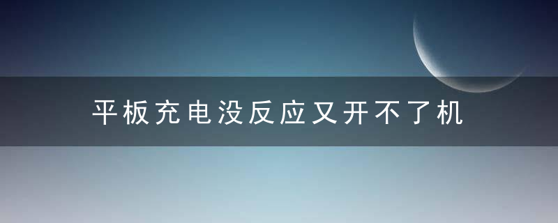 平板充电没反应又开不了机