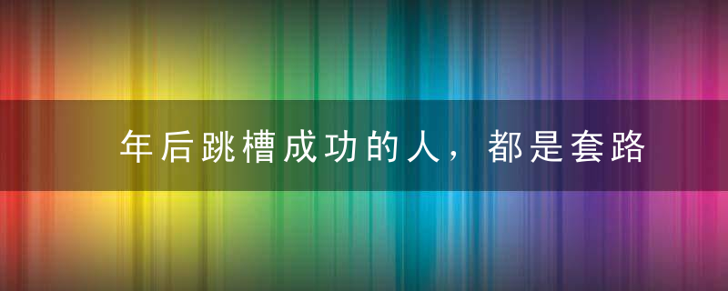 年后跳槽成功的人，都是套路高手！