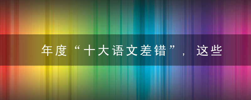 年度“十大语文差错”,这些常用词,你用对了吗