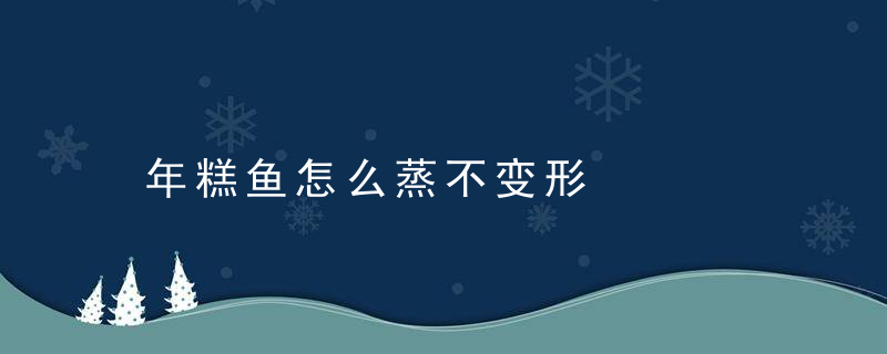 年糕鱼怎么蒸不变形，年糕鱼要蒸多久