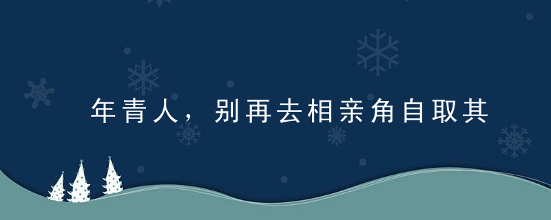 年青人，别再去相亲角自取其辱了