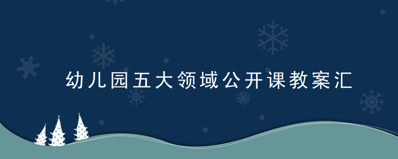 幼儿园五大领域公开课教案汇集