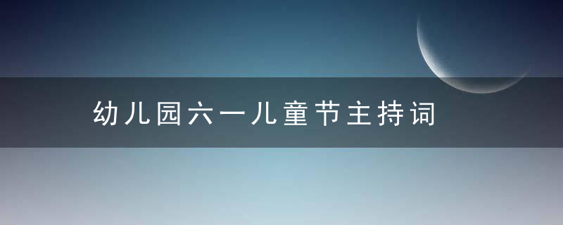 幼儿园六一儿童节主持词