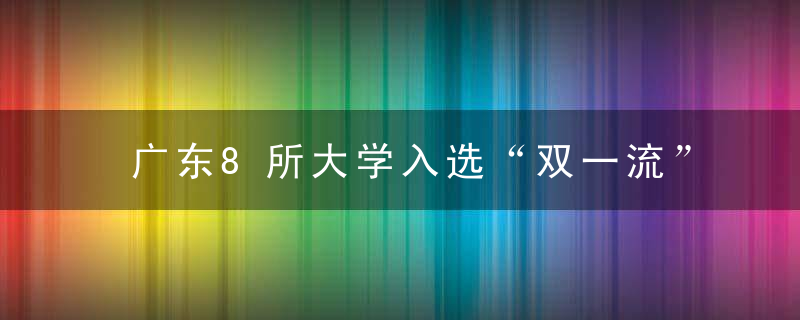 广东8所大学入选“双一流”,新增这3所,