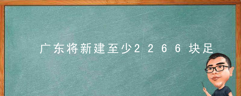 广东将新建至少2266块足球场,构建全省15分钟健身