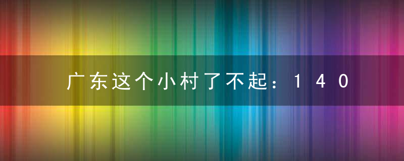 广东这个小村了不起：1400多年历史，联合国都来考察！