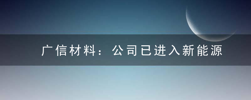 广信材料：公司已进入新能源汽车涂料领域 逐步推进客户开发和验证