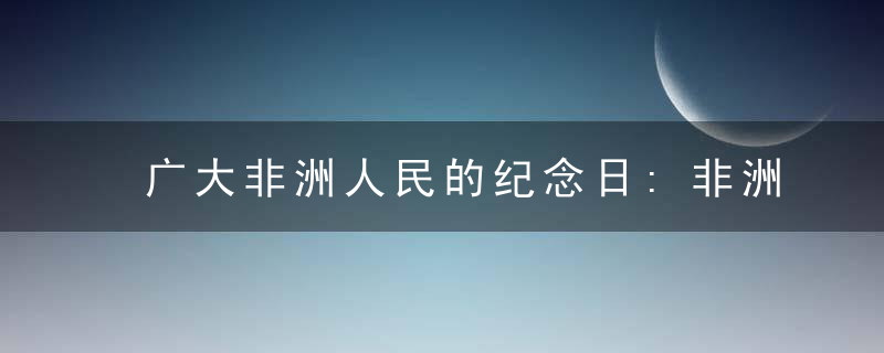 广大非洲人民的纪念日:非洲自由日