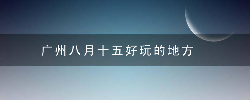 广州八月十五好玩的地方