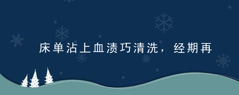 床单沾上血渍巧清洗，经期再也不担心啦！，床单沾上血迹