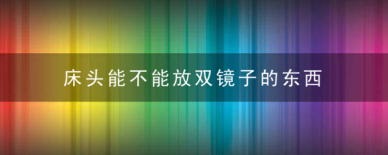 床头能不能放双镜子的东西