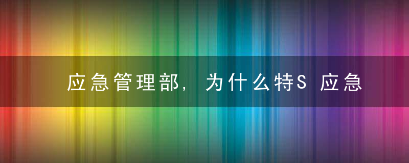 应急管理部,为什么特S应急救援力量体系已初步构建