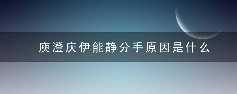 庾澄庆伊能静分手原因是什么(庾澄庆伊能静离婚的原因)