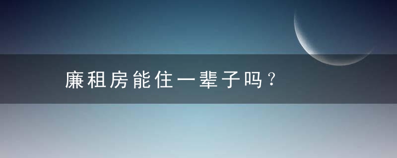 廉租房能住一辈子吗？