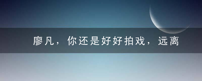 廖凡，你还是好好拍戏，远离综艺