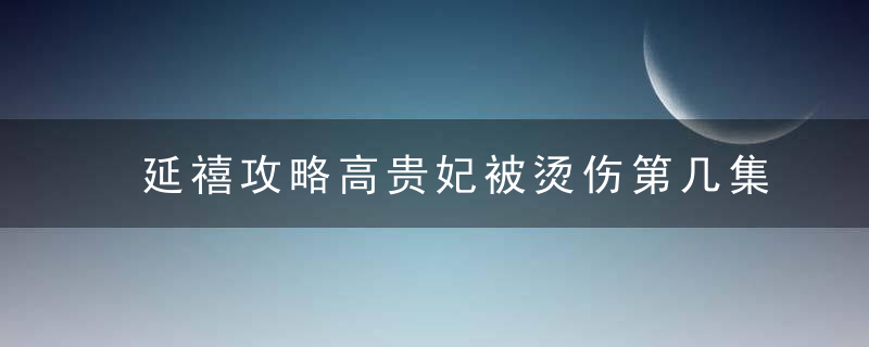 延禧攻略高贵妃被烫伤第几集 延禧攻略高贵妃结局