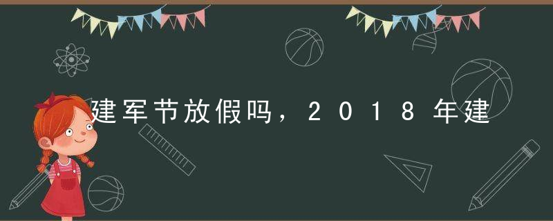 建军节放假吗，2018年建军节放假安排