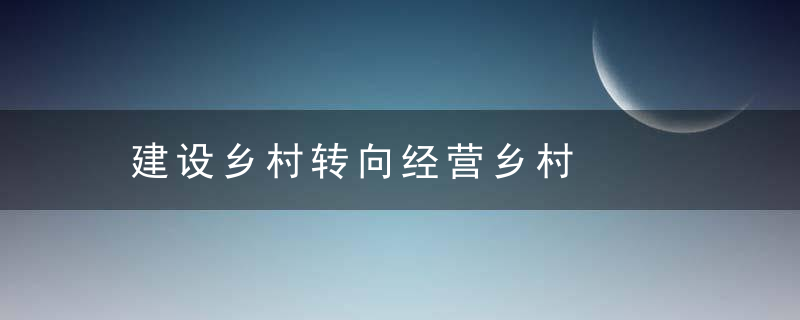 建设乡村转向经营乡村