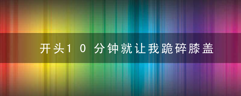 开头10分钟就让我跪碎膝盖，果然神片还看BBC