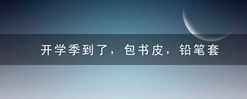 开学季到了，包书皮，铅笔套，你需要的都在这里了，开学这两周