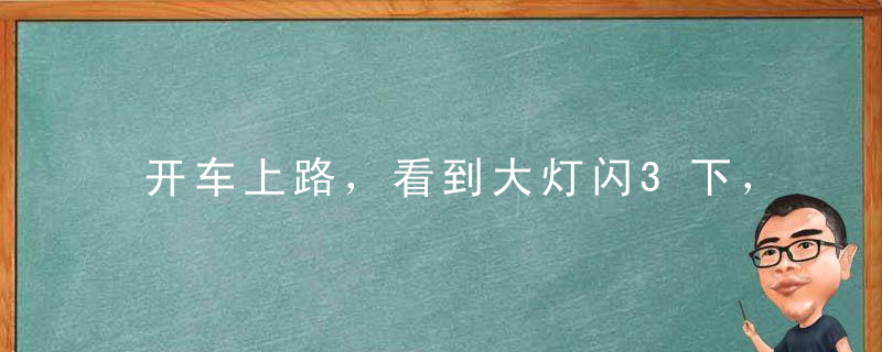 开车上路，看到大灯闪3下，一定要小心，暗语很多老司机都知道！