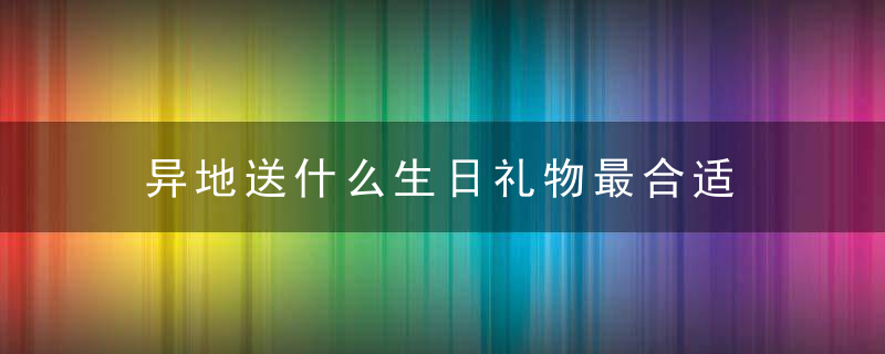 异地送什么生日礼物最合适