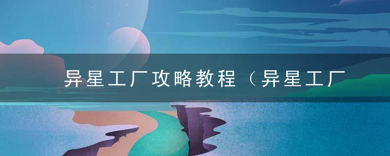 异星工厂攻略教程（异星工厂第二章生产线教学）