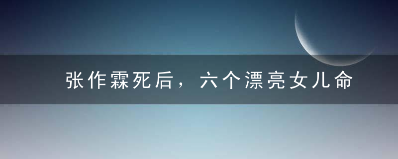 张作霖死后，六个漂亮女儿命运如何?