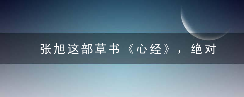 张旭这部草书《心经》，绝对第一名!