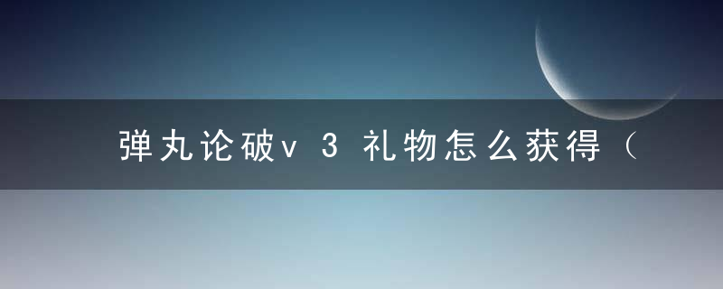 弹丸论破v3礼物怎么获得（《新弹丸论破V3》礼物列表）