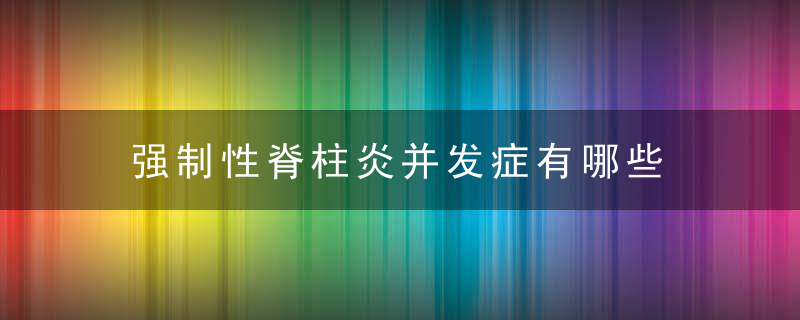 强制性脊柱炎并发症有哪些，强制性脊柱炎并发眼炎用什么药