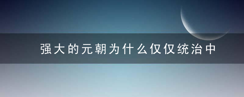 强大的元朝为什么仅仅统治中原80年