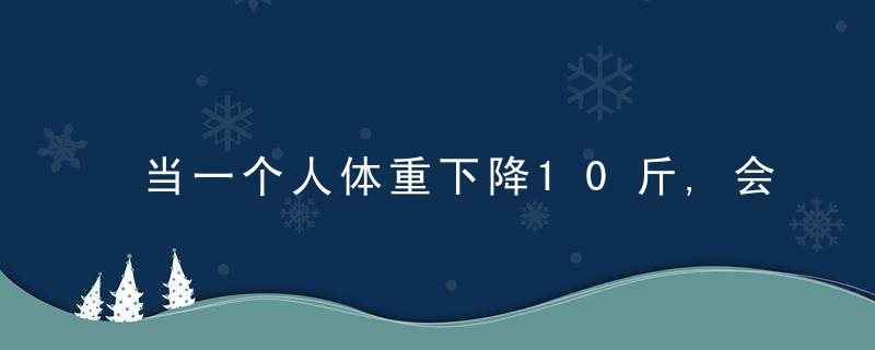 当一个人体重下降10斤,会暴瘦一圈吗3个方法减掉更