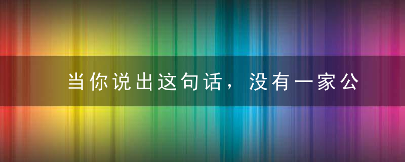 当你说出这句话，没有一家公司会重用你