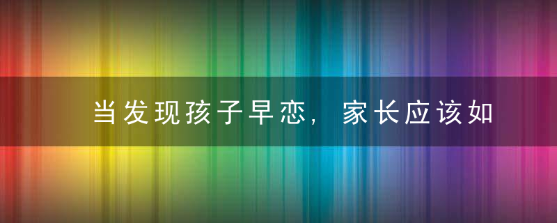 当发现孩子早恋,家长应该如何正确处理
