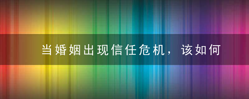 当婚姻出现信任危机，该如何挽回老公的心？