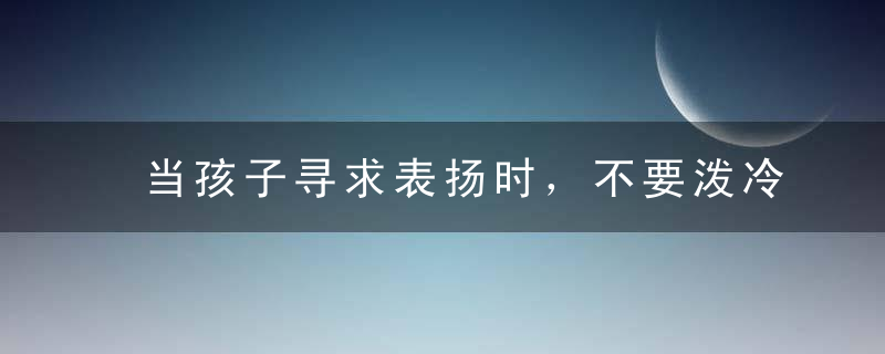 当孩子寻求表扬时，不要泼冷水，好好说话让孩子更自信