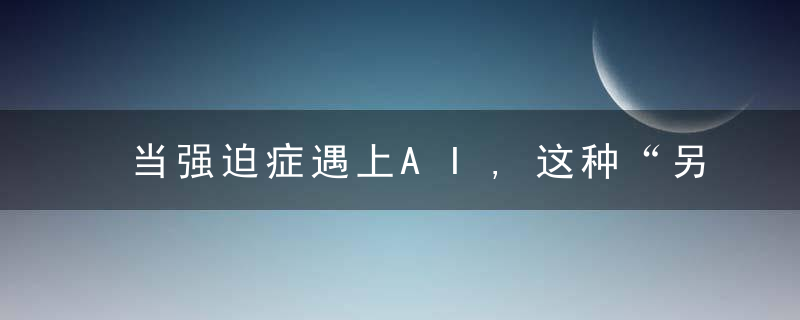 当强迫症遇上AI,这种“另类绝症”有救了