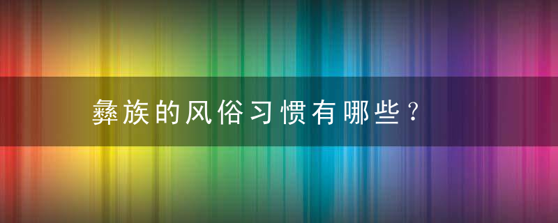 彝族的风俗习惯有哪些？