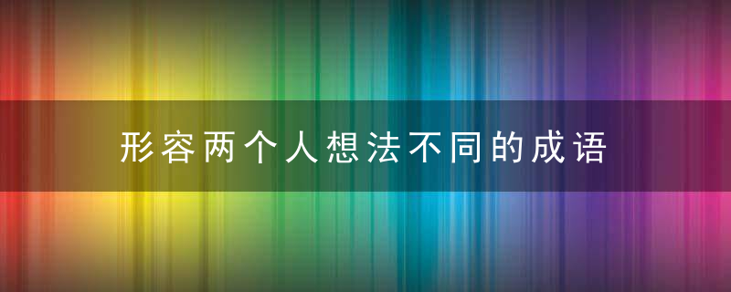 形容两个人想法不同的成语