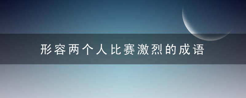 形容两个人比赛激烈的成语