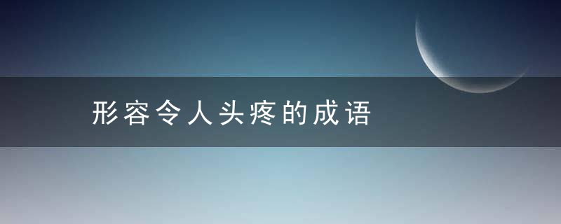 形容令人头疼的成语