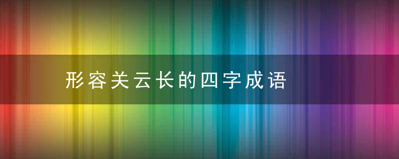 形容关云长的四字成语