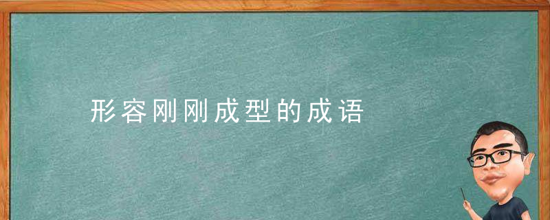 形容刚刚成型的成语