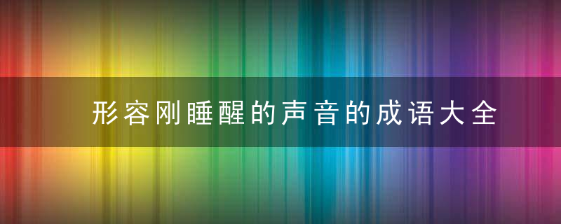 形容刚睡醒的声音的成语大全