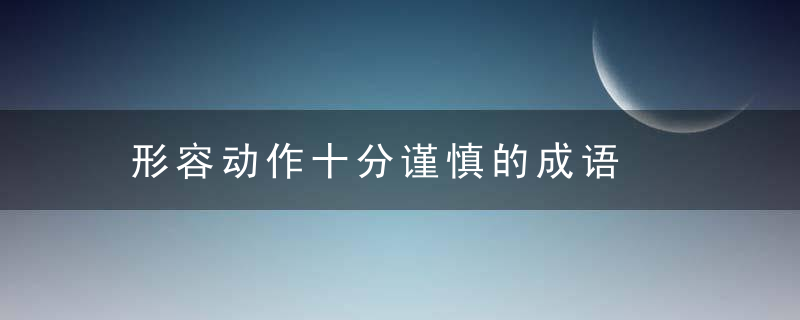 形容动作十分谨慎的成语