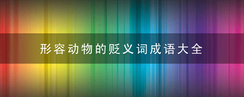 形容动物的贬义词成语大全