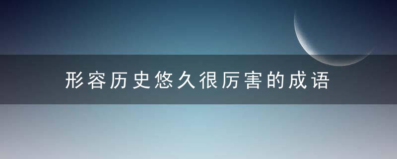 形容历史悠久很厉害的成语