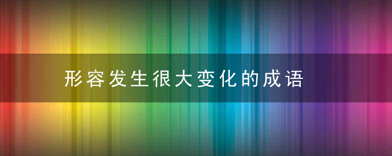 形容发生很大变化的成语